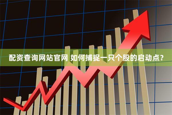 配资查询网站官网 如何捕捉一只个股的启动点？
