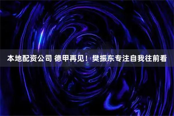 本地配资公司 德甲再见！樊振东专注自我往前看
