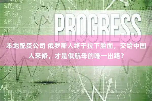 本地配资公司 俄罗斯人终于拉下脸面，交给中国人来修，才是俄航母的唯一出路？